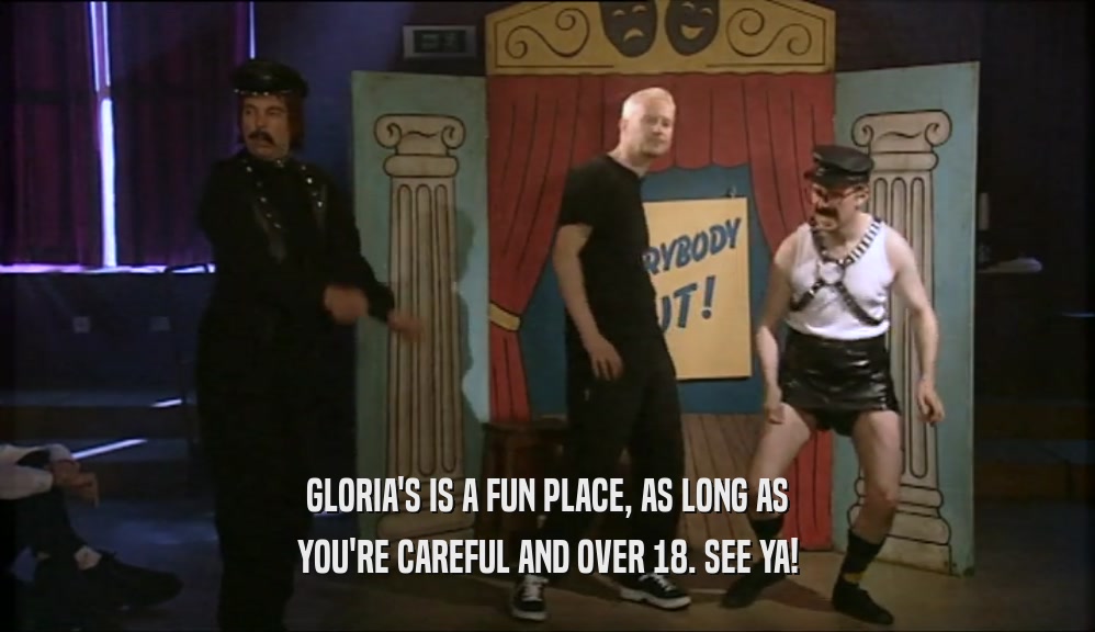 GLORIA'S IS A FUN PLACE, AS LONG AS YOU'RE CAREFUL AND OVER 18. SEE YA! 