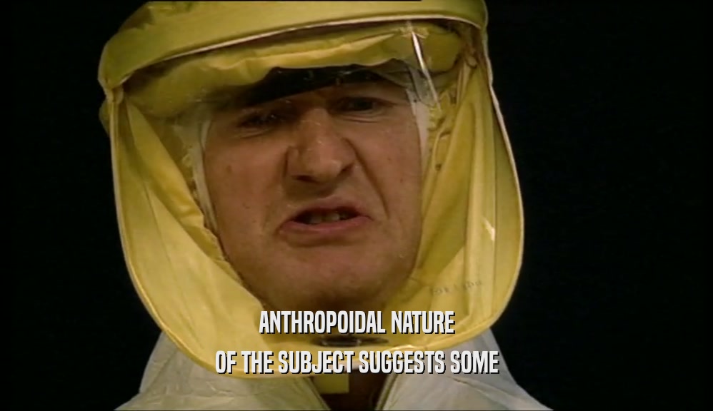 ANTHROPOIDAL NATURE OF THE SUBJECT SUGGESTS SOME 