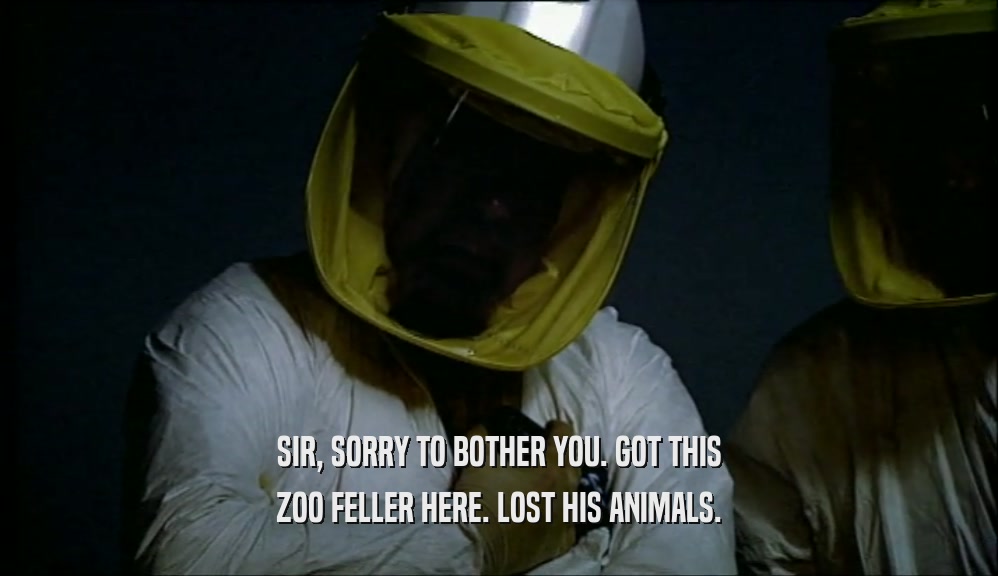 SIR, SORRY TO BOTHER YOU. GOT THIS ZOO FELLER HERE. LOST HIS ANIMALS. 