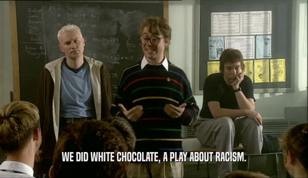 WE DID WHITE CHOCOLATE, A PLAY ABOUT RACISM.
  