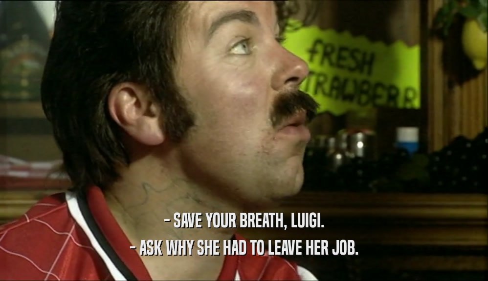 - SAVE YOUR BREATH, LUIGI. - ASK WHY SHE HAD TO LEAVE HER JOB. 