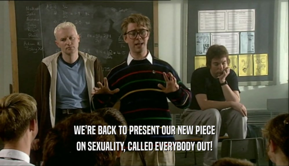 WE'RE BACK TO PRESENT OUR NEW PIECE ON SEXUALITY, CALLED EVERYBODY OUT! 
