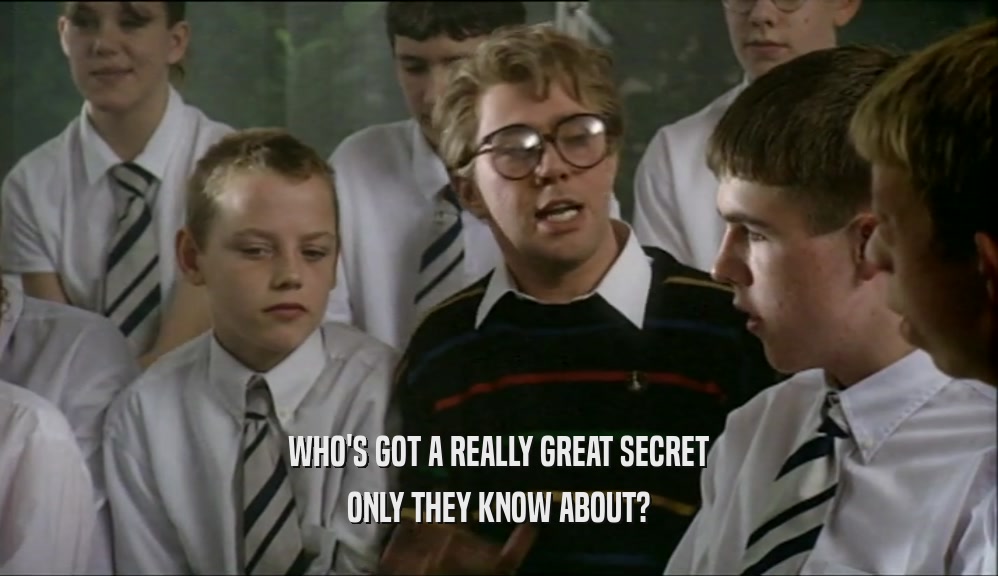 WHO'S GOT A REALLY GREAT SECRET ONLY THEY KNOW ABOUT? 