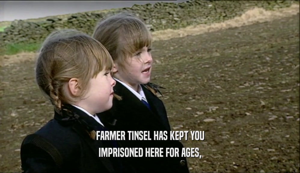 FARMER TINSEL HAS KEPT YOU IMPRISONED HERE FOR AGES, 
