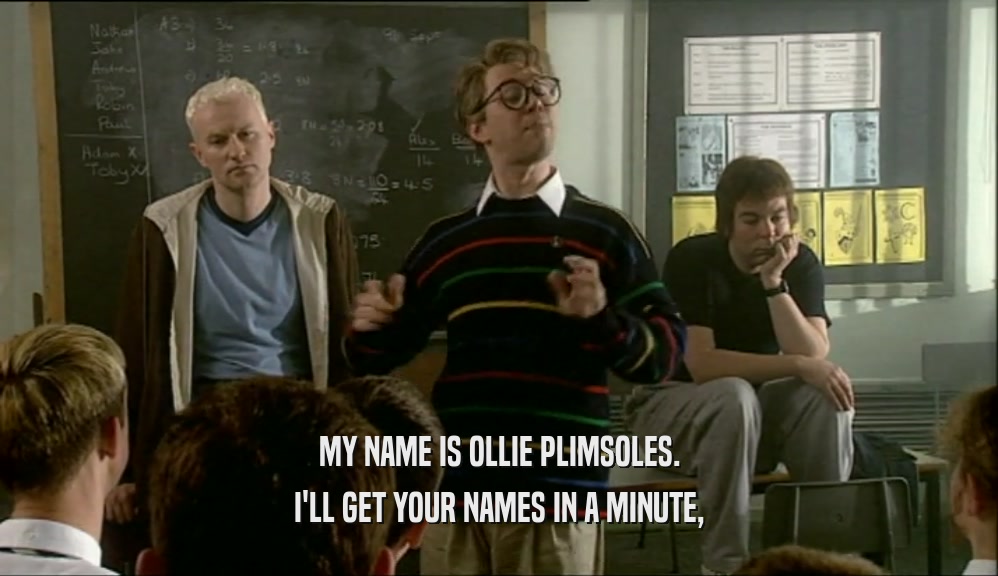 MY NAME IS OLLIE PLIMSOLES. I'LL GET YOUR NAMES IN A MINUTE, 