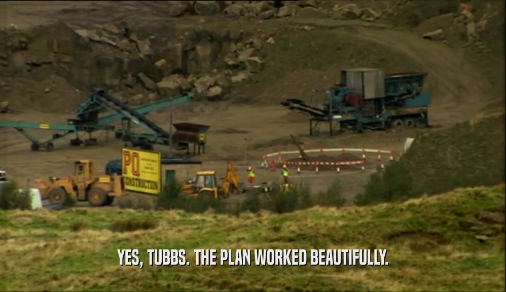 YES, TUBBS. THE PLAN WORKED BEAUTIFULLY.
  