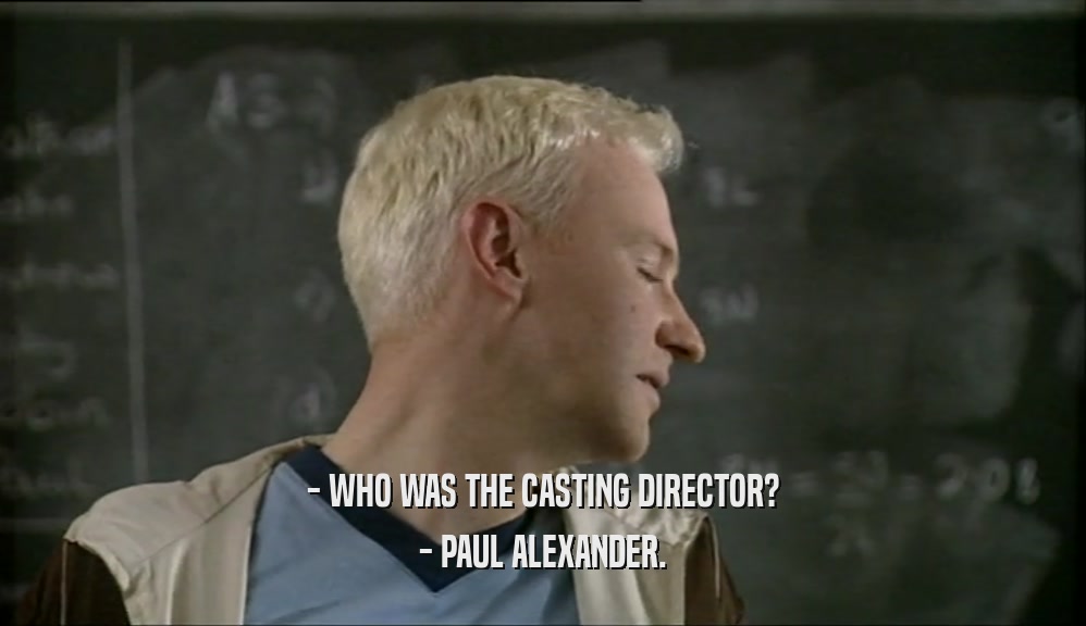 - WHO WAS THE CASTING DIRECTOR?
 - PAUL ALEXANDER.
 