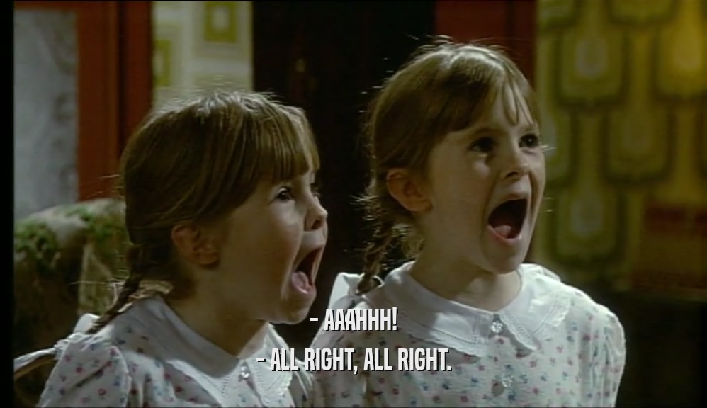 - AAAHHH! - ALL RIGHT, ALL RIGHT. 