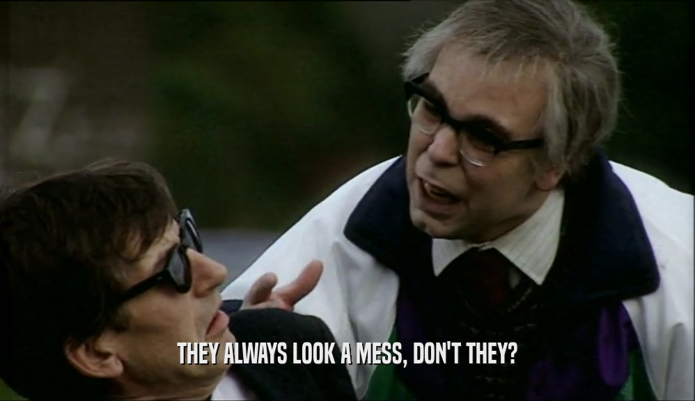 THEY ALWAYS LOOK A MESS, DON'T THEY?  