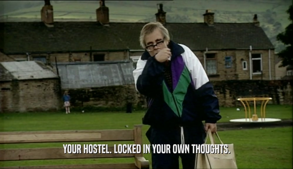 YOUR HOSTEL. LOCKED IN YOUR OWN THOUGHTS.  