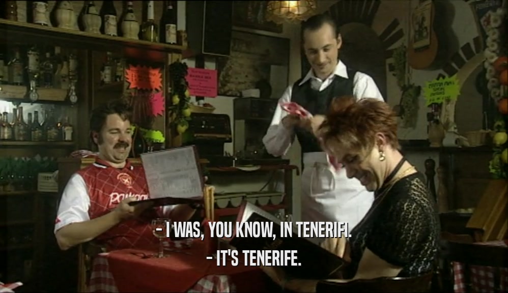 - I WAS, YOU KNOW, IN TENERIFI. - IT'S TENERIFE. 