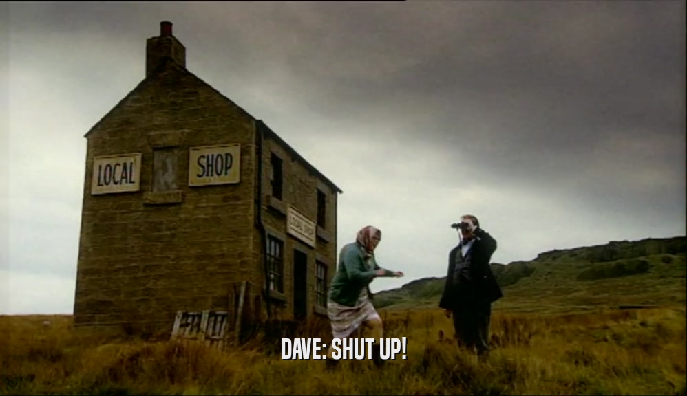 DAVE: SHUT UP!  