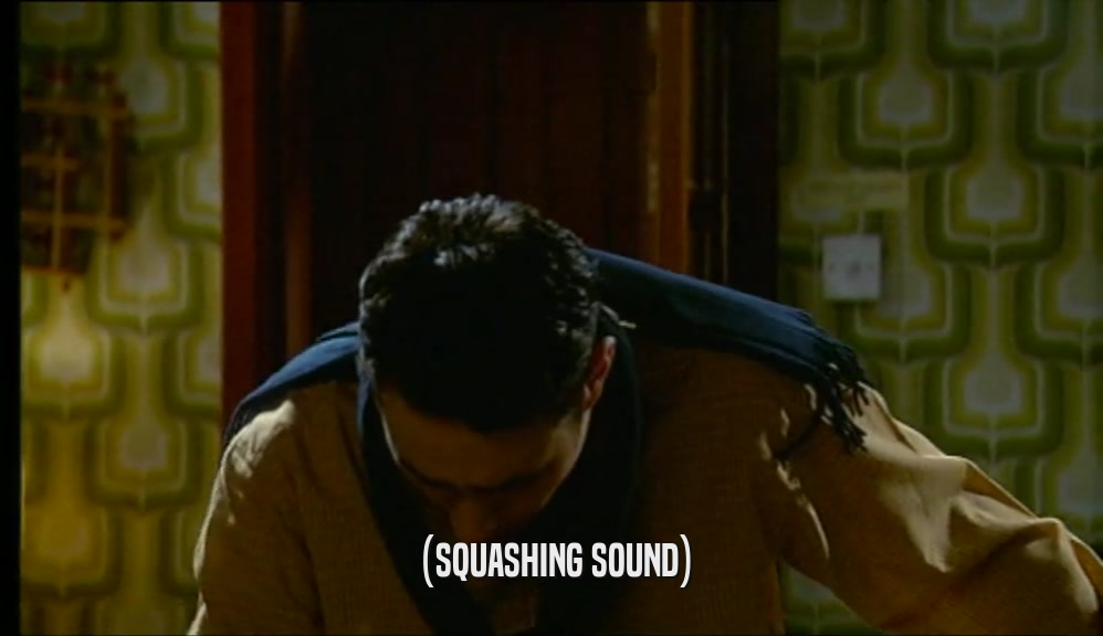 (SQUASHING SOUND)  