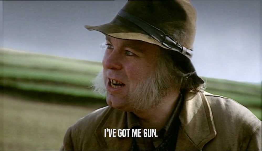 I'VE GOT ME GUN.  