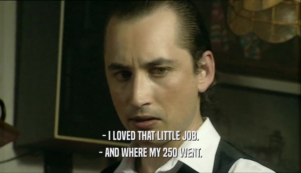 - I LOVED THAT LITTLE JOB. - AND WHERE MY 250 WENT. 