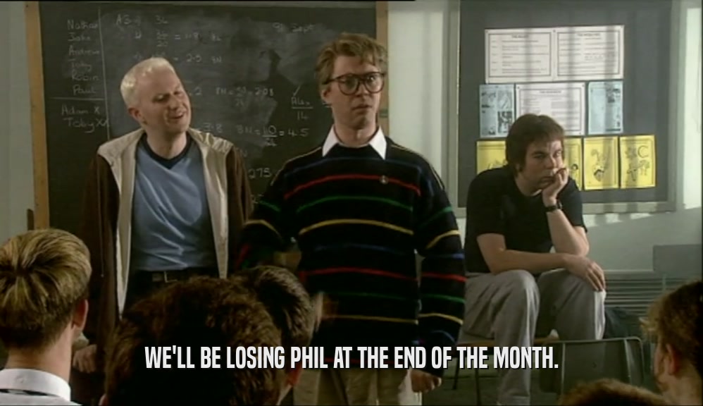 WE'LL BE LOSING PHIL AT THE END OF THE MONTH.
  