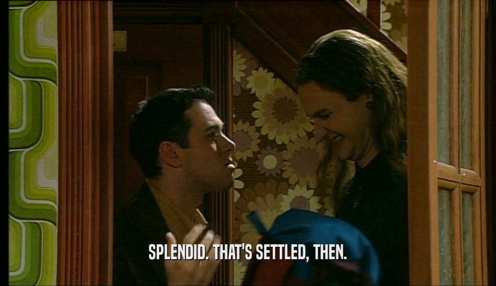 SPLENDID. THAT'S SETTLED, THEN.  