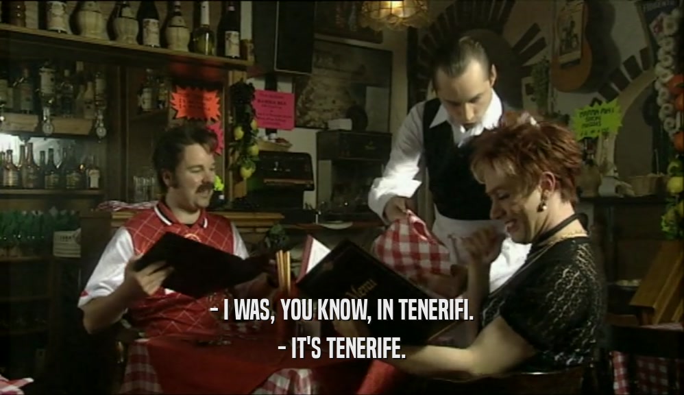 - I WAS, YOU KNOW, IN TENERIFI. - IT'S TENERIFE. 