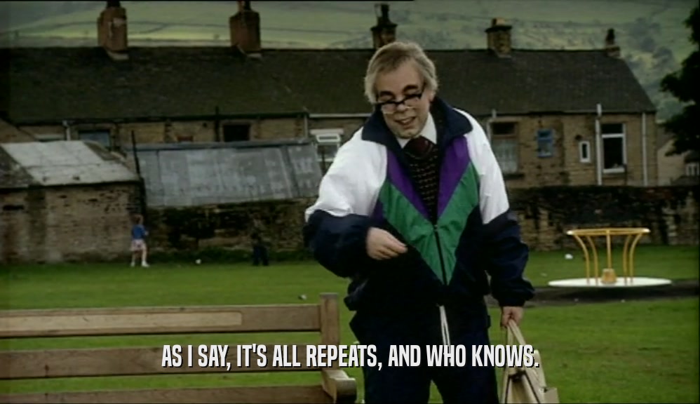 AS I SAY, IT'S ALL REPEATS, AND WHO KNOWS.  