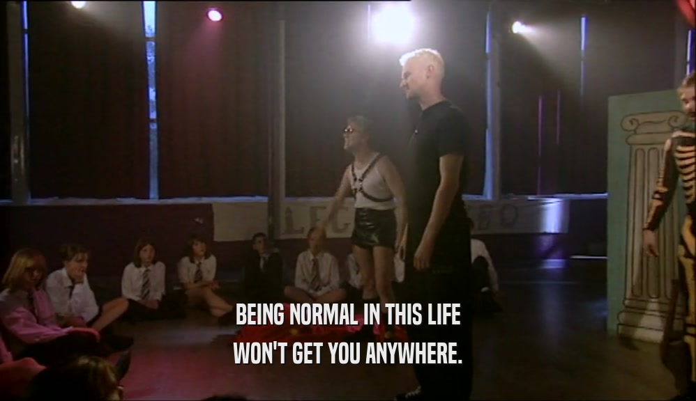 BEING NORMAL IN THIS LIFE WON'T GET YOU ANYWHERE. 