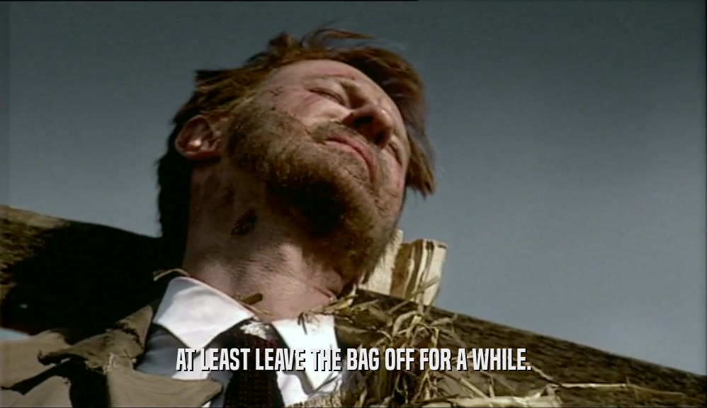 AT LEAST LEAVE THE BAG OFF FOR A WHILE.  