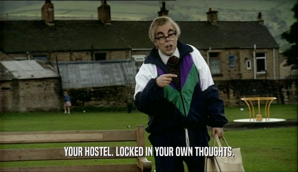 YOUR HOSTEL. LOCKED IN YOUR OWN THOUGHTS.  