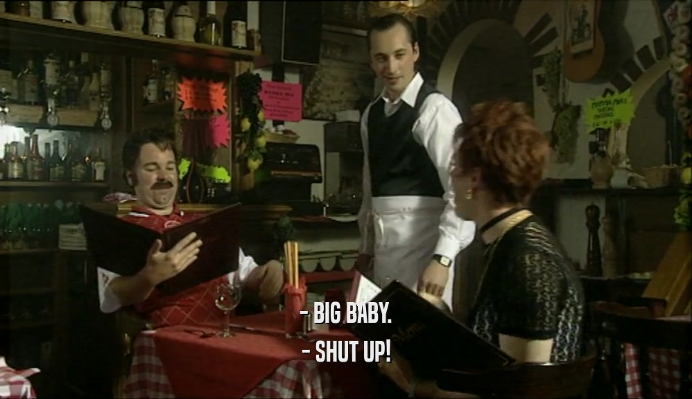 - BIG BABY.
 - SHUT UP!
 
