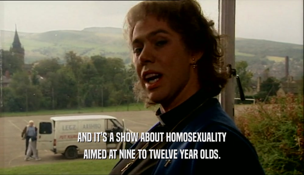 AND IT'S A SHOW ABOUT HOMOSEXUALITY AIMED AT NINE TO TWELVE YEAR OLDS. 