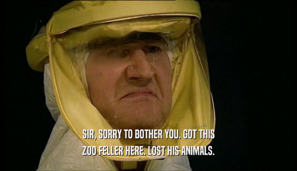 SIR, SORRY TO BOTHER YOU. GOT THIS ZOO FELLER HERE. LOST HIS ANIMALS. 
