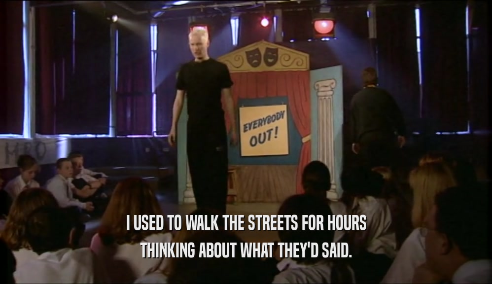 I USED TO WALK THE STREETS FOR HOURS THINKING ABOUT WHAT THEY'D SAID. 