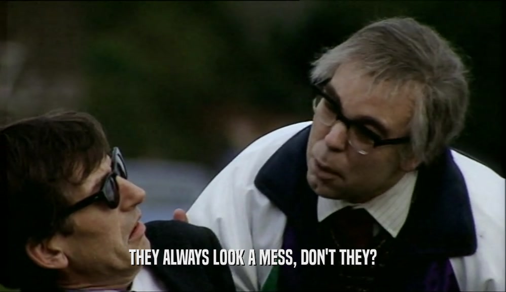 THEY ALWAYS LOOK A MESS, DON'T THEY?  
