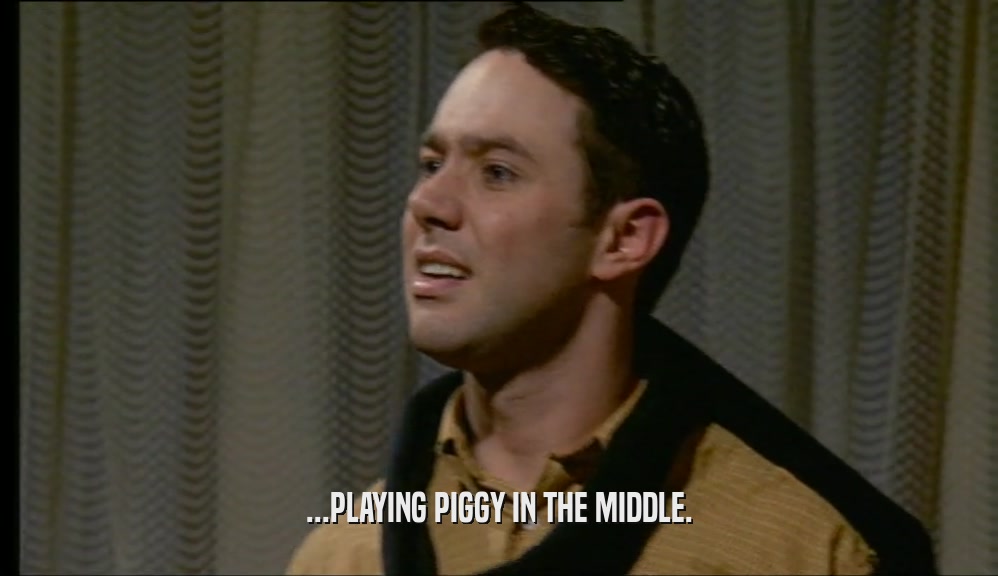...PLAYING PIGGY IN THE MIDDLE.  