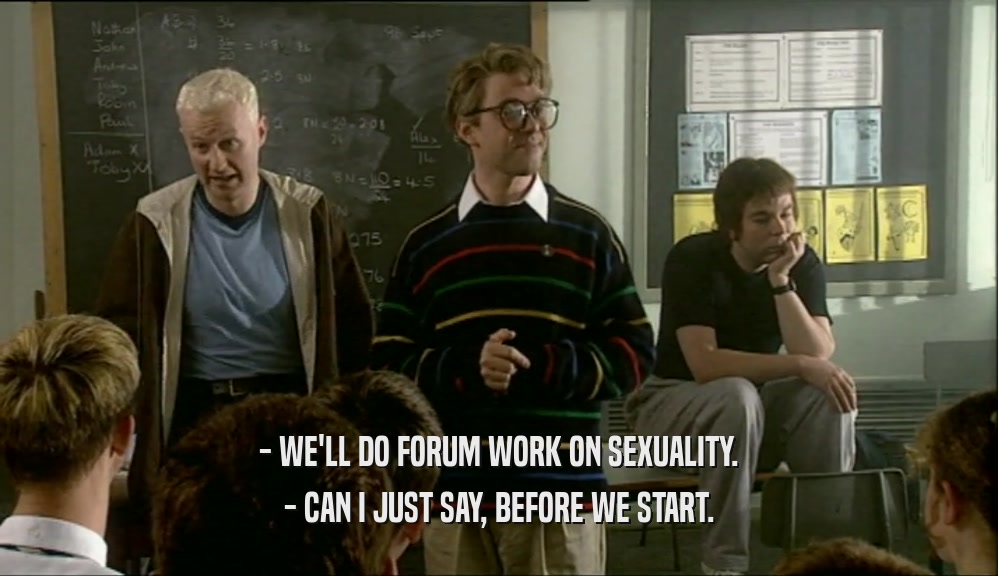 - WE'LL DO FORUM WORK ON SEXUALITY.
 - CAN I JUST SAY, BEFORE WE START.
 