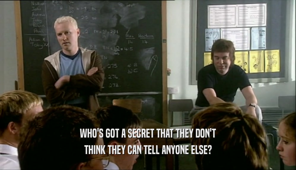 WHO'S GOT A SECRET THAT THEY DON'T THINK THEY CAN TELL ANYONE ELSE? 