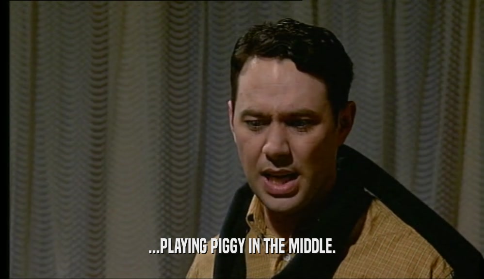 ...PLAYING PIGGY IN THE MIDDLE.  