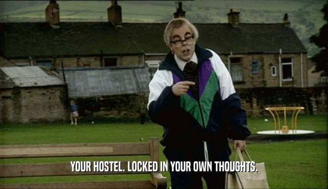 YOUR HOSTEL. LOCKED IN YOUR OWN THOUGHTS.  