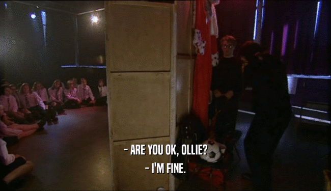 - ARE YOU OK, OLLIE? - I'M FINE. 