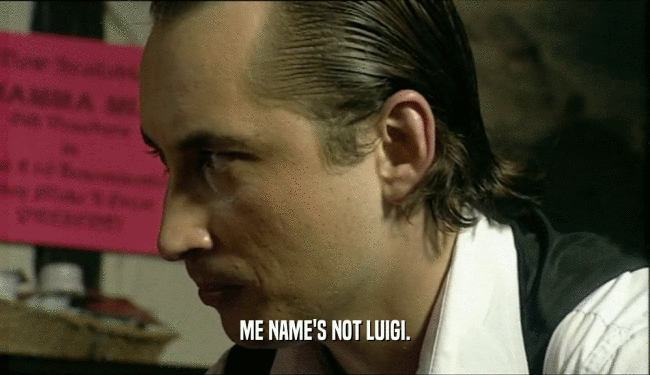 ME NAME'S NOT LUIGI.
  