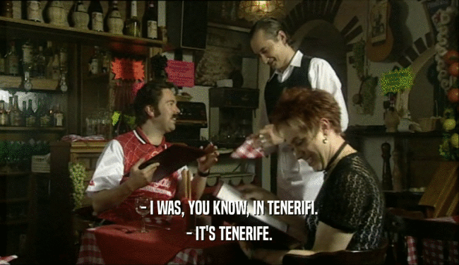 - I WAS, YOU KNOW, IN TENERIFI.
 - IT'S TENERIFE.
 