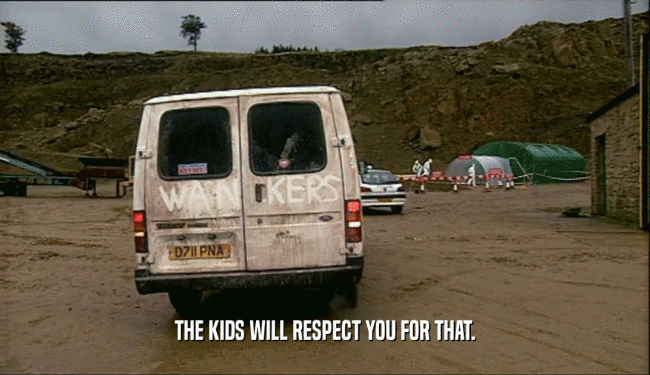 THE KIDS WILL RESPECT YOU FOR THAT.  