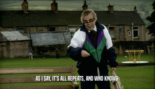 AS I SAY, IT'S ALL REPEATS, AND WHO KNOWS.  