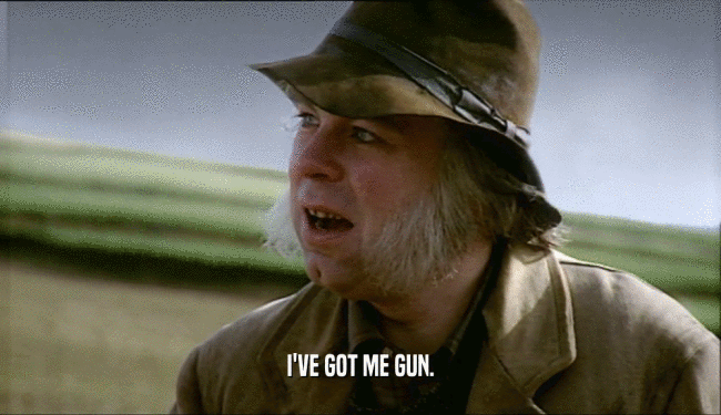 I'VE GOT ME GUN.  