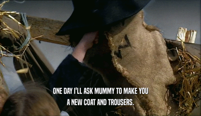 ONE DAY I'LL ASK MUMMY TO MAKE YOU A NEW COAT AND TROUSERS. 