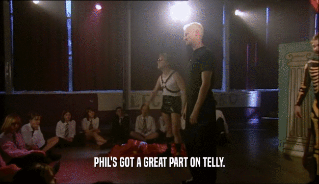 PHIL'S GOT A GREAT PART ON TELLY.  
