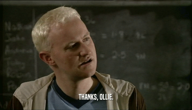 THANKS, OLLIE.
  