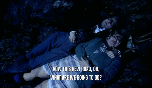 NOW THIS NEW ROAD, OH, WHAT ARE WE GOING TO DO? 
