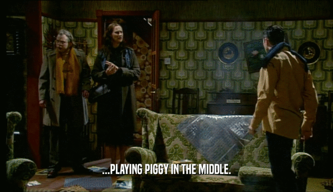 ...PLAYING PIGGY IN THE MIDDLE.  