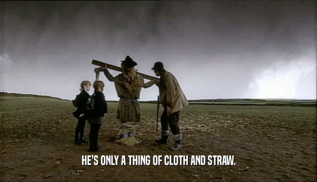 HE'S ONLY A THING OF CLOTH AND STRAW.  