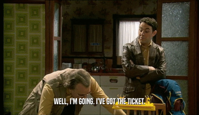 WELL, I'M GOING. I'VE GOT THE TICKET.  