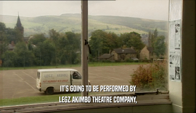 IT'S GOING TO BE PERFORMED BY LEGZ AKIMBO THEATRE COMPANY, 
